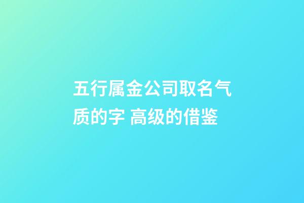 五行属金公司取名气质的字 高级的借鉴-第1张-公司起名-玄机派
